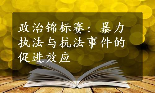 政治锦标赛：暴力执法与抗法事件的促进效应