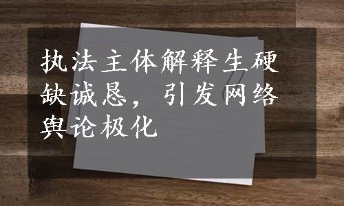 执法主体解释生硬缺诚恳，引发网络舆论极化