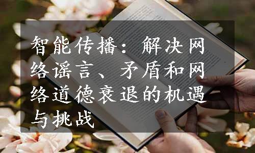 智能传播：解决网络谣言、矛盾和网络道德衰退的机遇与挑战