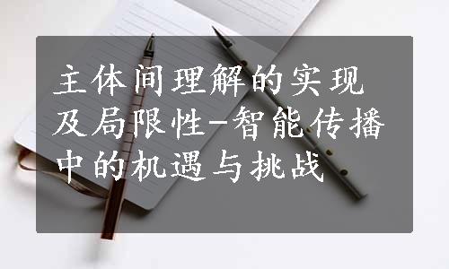 主体间理解的实现及局限性-智能传播中的机遇与挑战