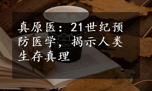 真原医：21世纪预防医学，揭示人类生存真理