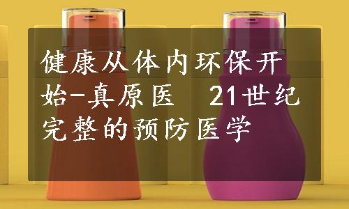 健康从体内环保开始-真原医　21世纪完整的预防医学