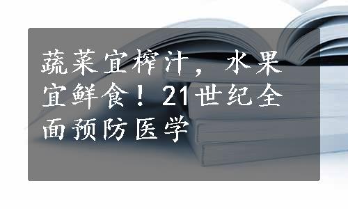 蔬菜宜榨汁，水果宜鲜食！21世纪全面预防医学