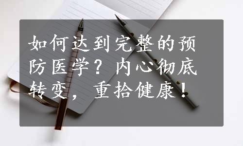 如何达到完整的预防医学？内心彻底转变，重拾健康！