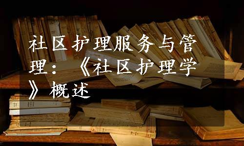 社区护理服务与管理：《社区护理学》概述