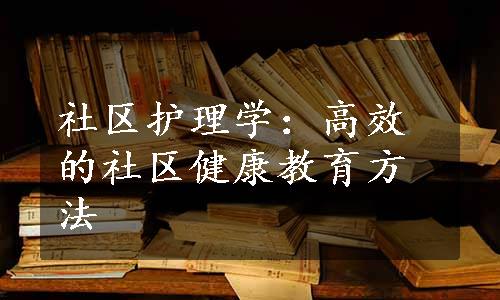 社区护理学：高效的社区健康教育方法