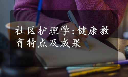 社区护理学:健康教育特点及成果