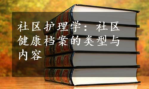 社区护理学：社区健康档案的类型与内容