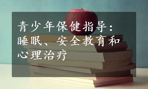 青少年保健指导：睡眠、安全教育和心理治疗