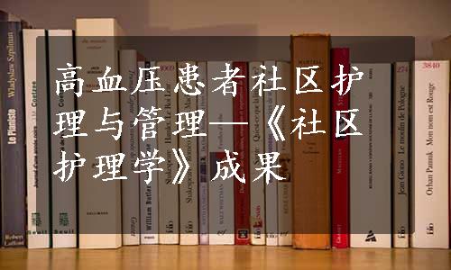 高血压患者社区护理与管理—《社区护理学》成果