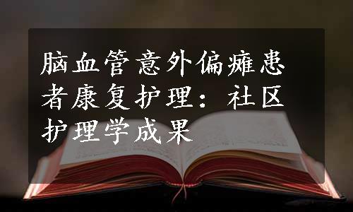 脑血管意外偏瘫患者康复护理：社区护理学成果