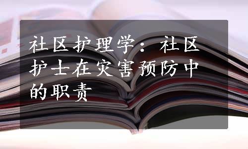 社区护理学：社区护士在灾害预防中的职责