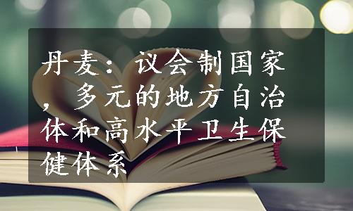 丹麦：议会制国家，多元的地方自治体和高水平卫生保健体系