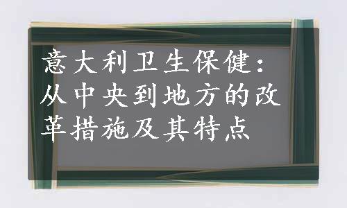 意大利卫生保健：从中央到地方的改革措施及其特点