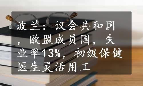 波兰：议会共和国，欧盟成员国，失业率13%，初级保健医生灵活用工