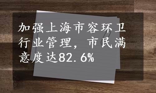 加强上海市容环卫行业管理，市民满意度达82.6%