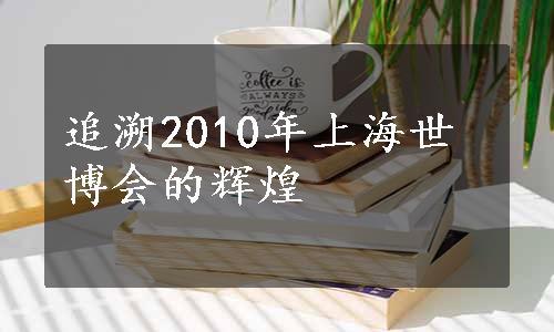 追溯2010年上海世博会的辉煌