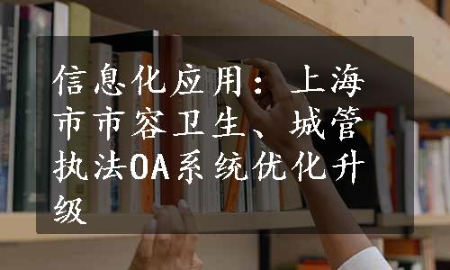 信息化应用：上海市市容卫生、城管执法OA系统优化升级