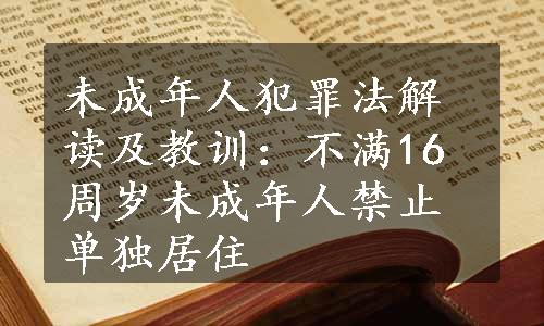 未成年人犯罪法解读及教训：不满16周岁未成年人禁止单独居住