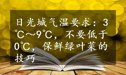 日光城气温要求：3℃～9℃，不要低于0℃，保鲜绿叶菜的技巧