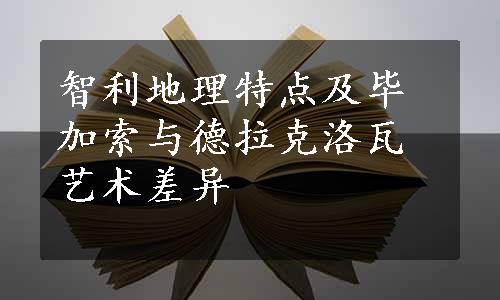 智利地理特点及毕加索与德拉克洛瓦艺术差异