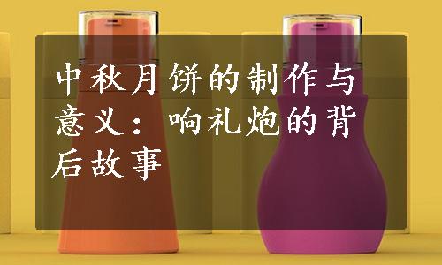 中秋月饼的制作与意义：响礼炮的背后故事