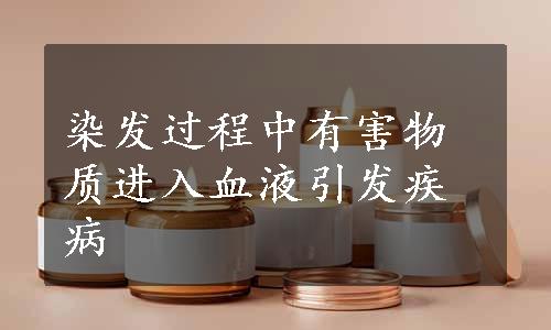 染发过程中有害物质进入血液引发疾病