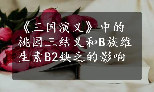 《三国演义》中的桃园三结义和B族维生素B2缺乏的影响