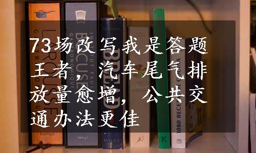 73场改写我是答题王者，汽车尾气排放量愈增，公共交通办法更佳