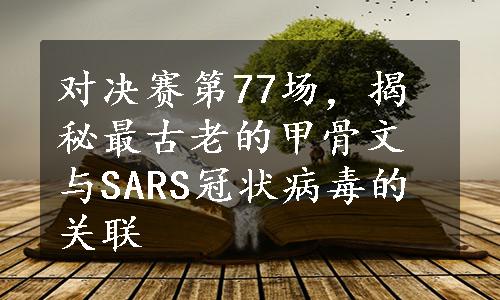 对决赛第77场，揭秘最古老的甲骨文与SARS冠状病毒的关联