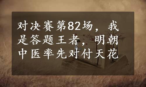 对决赛第82场，我是答题王者，明朝中医率先对付天花