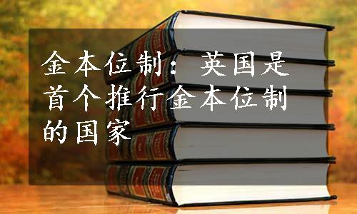 金本位制：英国是首个推行金本位制的国家