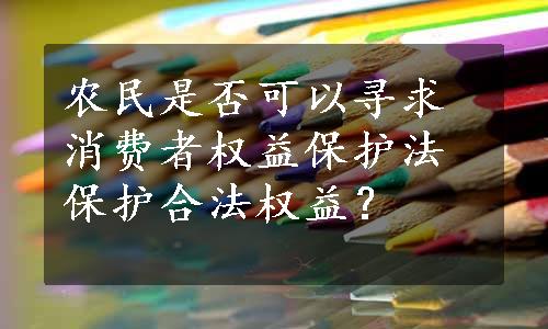 农民是否可以寻求消费者权益保护法保护合法权益？