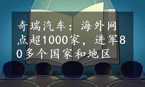 奇瑞汽车：海外网点超1000家，进军80多个国家和地区