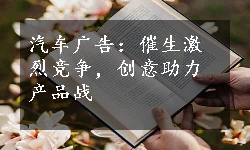 汽车广告：催生激烈竞争，创意助力产品战