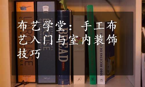 布艺学堂：手工布艺入门与室内装饰技巧