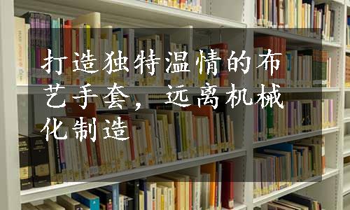 打造独特温情的布艺手套，远离机械化制造