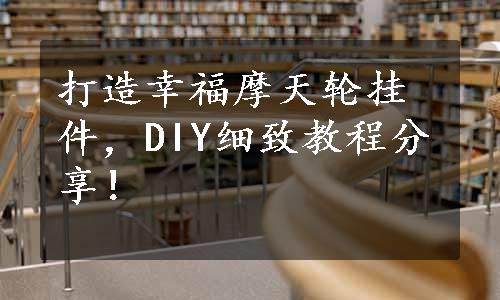 打造幸福摩天轮挂件，DIY细致教程分享！