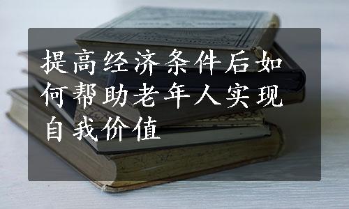 提高经济条件后如何帮助老年人实现自我价值