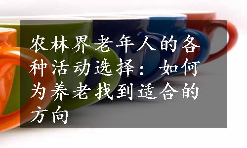 农林界老年人的各种活动选择：如何为养老找到适合的方向