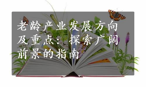 老龄产业发展方向及重点: 探索广阔前景的指南