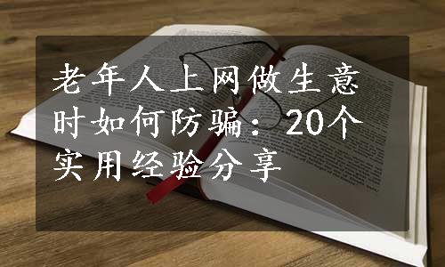 老年人上网做生意时如何防骗：20个实用经验分享