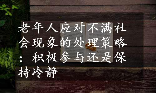 老年人应对不满社会现象的处理策略：积极参与还是保持冷静