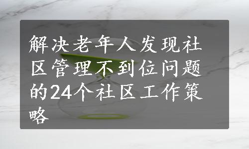 解决老年人发现社区管理不到位问题的24个社区工作策略