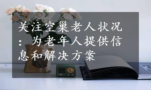 关注空巢老人状况：为老年人提供信息和解决方案