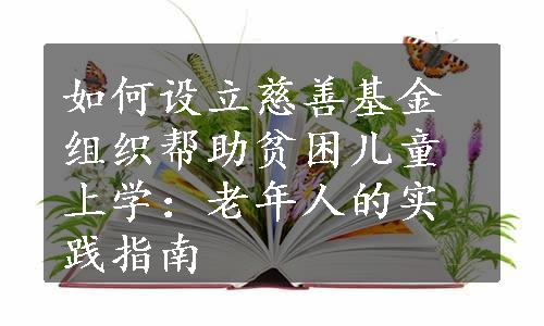 如何设立慈善基金组织帮助贫困儿童上学：老年人的实践指南