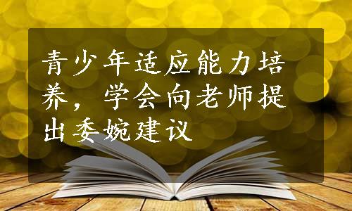 青少年适应能力培养，学会向老师提出委婉建议