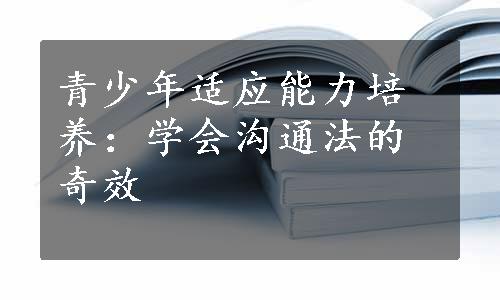 青少年适应能力培养：学会沟通法的奇效