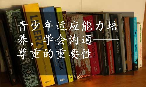 青少年适应能力培养，学会沟通——尊重的重要性