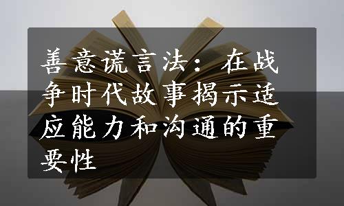 善意谎言法：在战争时代故事揭示适应能力和沟通的重要性